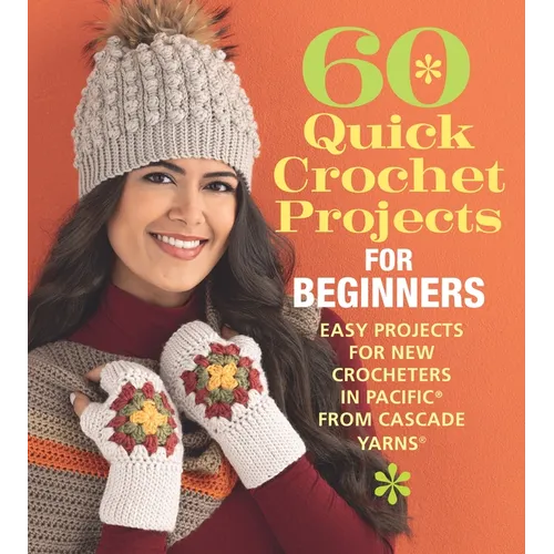 60 Quick Crochet Projects for Beginners: Easy Projects for New Crocheters in Pacific(r) from Cascade Yarns(r)