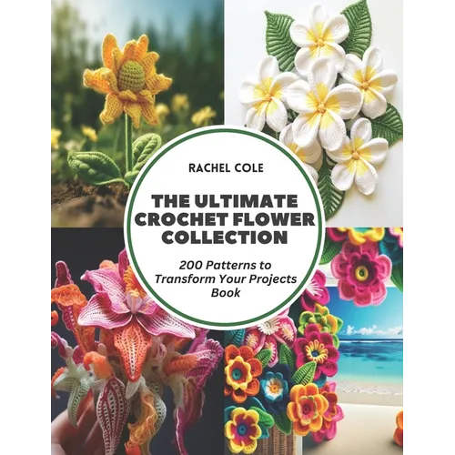 The Ultimate Crochet Flower Collection: 200 Patterns to Transform Your Projects Book