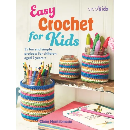 Easy Crochet for Kids: 35 Fun and Simple Projects for Children Aged 7 Years +