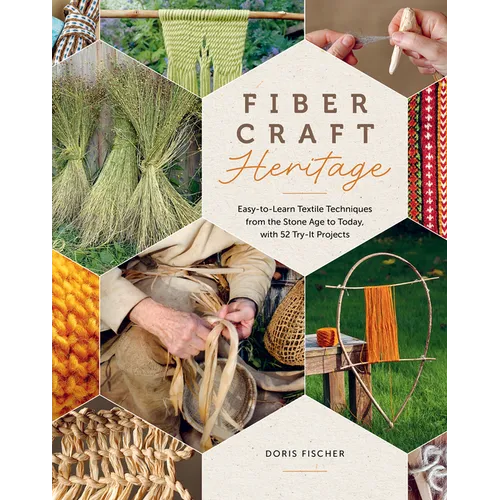 Fiber Craft Heritage: Easy-To-Learn Textile Techniques from the Stone Age to Today, with 52 Try-It Projects