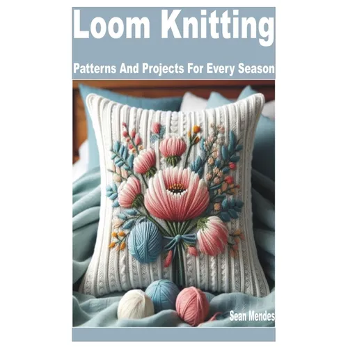 Loom Knitting: Patterns and Projects for Every Season