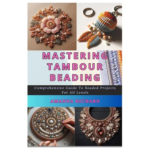 Mastering Tambour Beading: Comprehensive Guide To Beaded Projects For All Levels