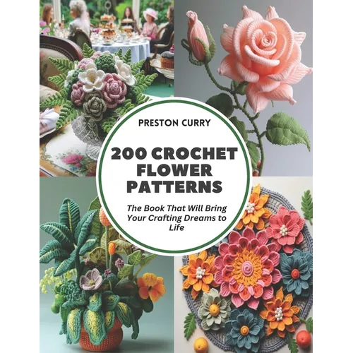 200 Crochet Flower Patterns: The Book That Will Bring Your Crafting Dreams to Life
