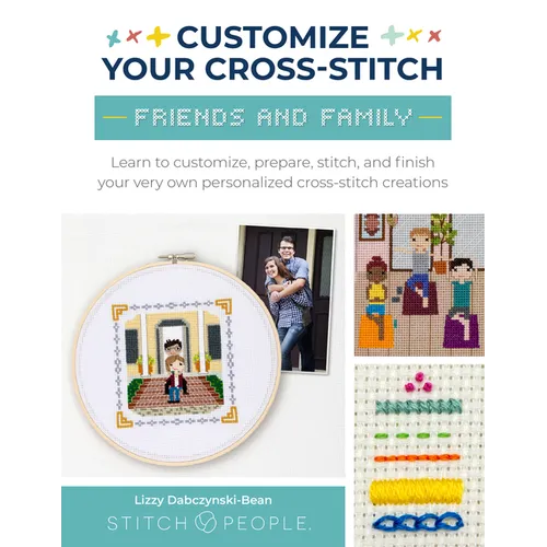 Customize Your Cross-Stitch: Friends and Family: Learn to Customize, Prepare, Stitch, and Finish Your Very Own Personalized Cross-Stitch Creations