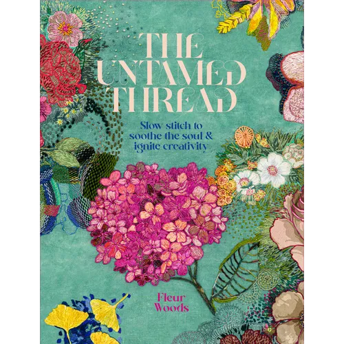 The Untamed Thread: Slow Stitch to Soothe the Soul and Ignite Creativity Volume 1