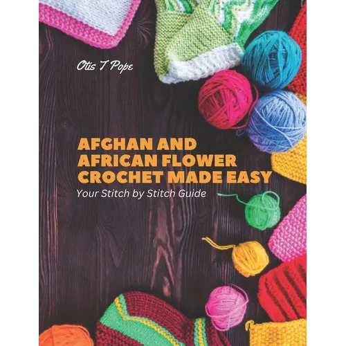 Afghan and African Flower Crochet Made Easy: Your Stitch by Stitch Guide
