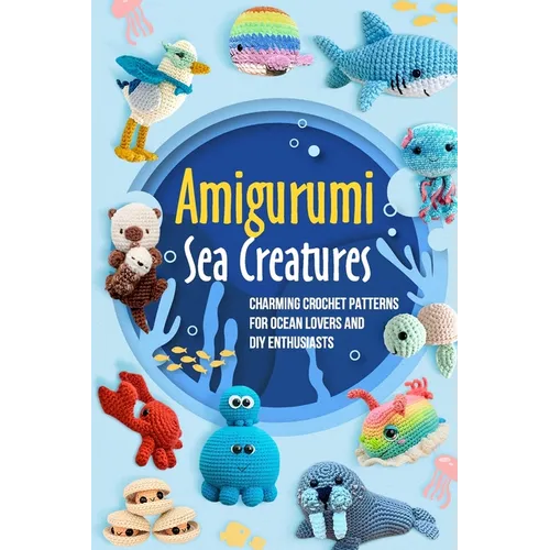 Amigurumi Sea Creatures: Charming Crochet Patterns for Ocean Lovers and DIY Enthusiasts: Crochet Ocean Animals