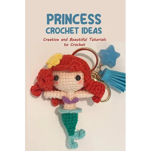Princess Crochet Ideas: Creative and Beautiful Tutorials to Crochet: Step by Step Guide to Crochet Disney Character