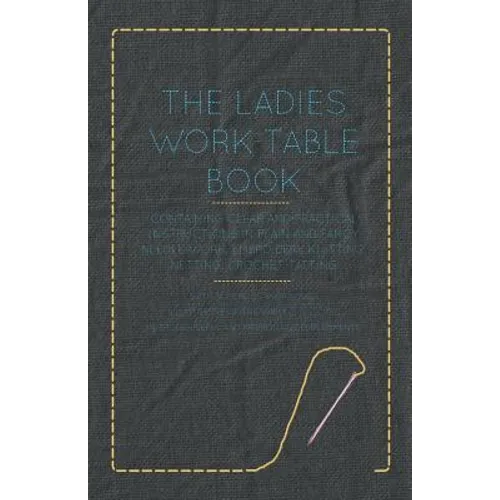 The Ladies Work-Table Book - Containing Clear and Practical Instructions in Plain and Fancy Needle-Work, Embroidery, Knitting, Netting, Crochet, Tatti