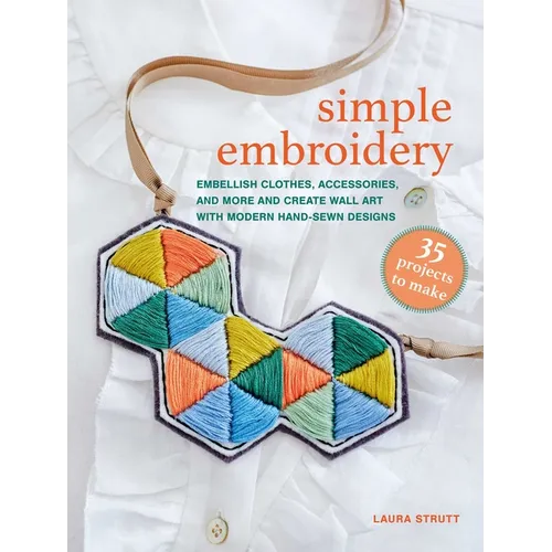 Simple Embroidery: 35 Projects to Make: Embellish Clothes, Accessories, and More and Create Wall Art with Modern Hand-Sewn Designs