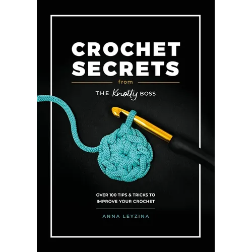 Crochet Secrets from the Knotty Boss: Over 100 Tips & Tricks to Improve Your Crochet